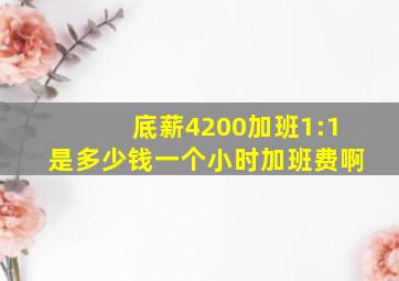 底薪4200加班1:1是多少钱一个小时加班费啊