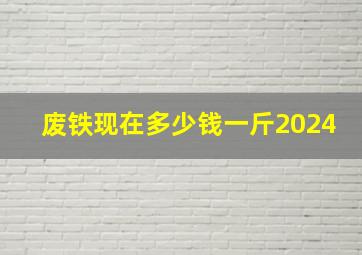 废铁现在多少钱一斤2024