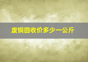 废铜回收价多少一公斤