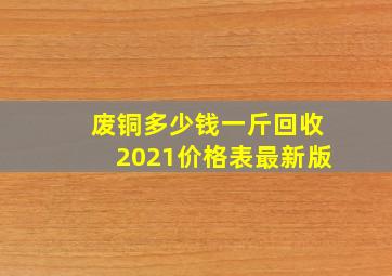 废铜多少钱一斤回收2021价格表最新版