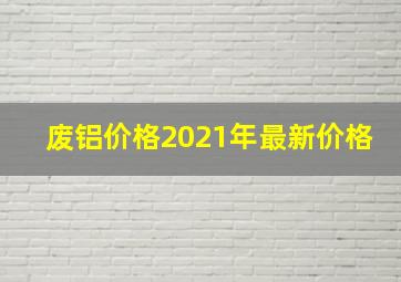 废铝价格2021年最新价格