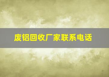 废铝回收厂家联系电话