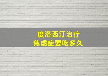 度洛西汀治疗焦虑症要吃多久