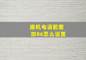 座机电话前面加86怎么设置