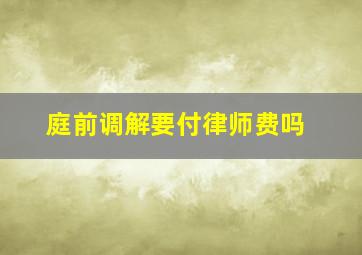 庭前调解要付律师费吗