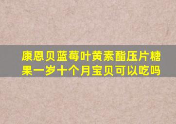 康恩贝蓝莓叶黄素酯压片糖果一岁十个月宝贝可以吃吗