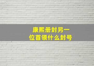 康熙册封另一位首领什么封号