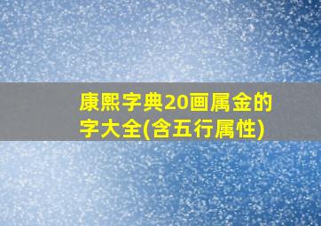 康熙字典20画属金的字大全(含五行属性)