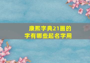 康熙字典21画的字有哪些起名字用