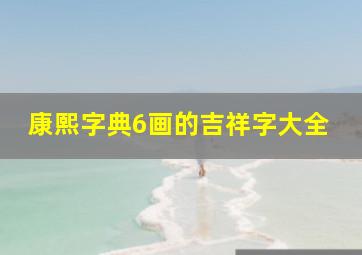 康熙字典6画的吉祥字大全