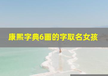 康熙字典6画的字取名女孩