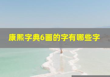 康熙字典6画的字有哪些字