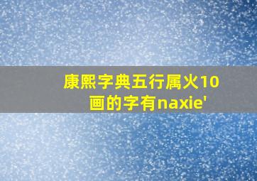 康熙字典五行属火10画的字有naxie'