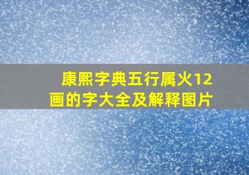 康熙字典五行属火12画的字大全及解释图片