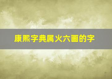 康熙字典属火六画的字