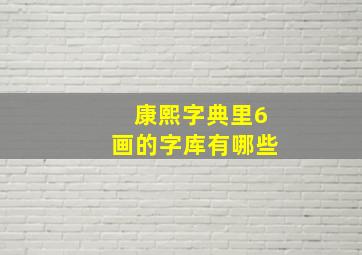 康熙字典里6画的字库有哪些