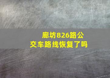 廊坊826路公交车路线恢复了吗