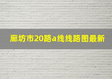 廊坊市20路a线线路图最新