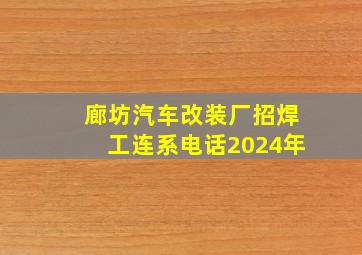 廊坊汽车改装厂招焊工连系电话2024年