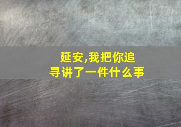 延安,我把你追寻讲了一件什么事