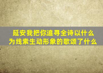 延安我把你追寻全诗以什么为线索生动形象的歌颂了什么