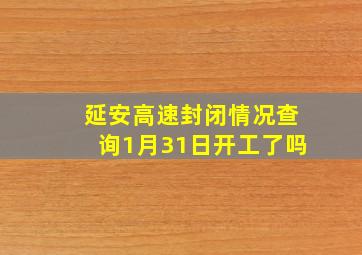 延安高速封闭情况查询1月31日开工了吗