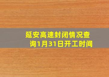 延安高速封闭情况查询1月31日开工时间