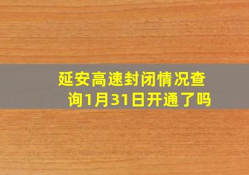 延安高速封闭情况查询1月31日开通了吗