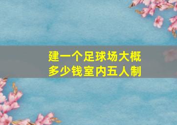 建一个足球场大概多少钱室内五人制