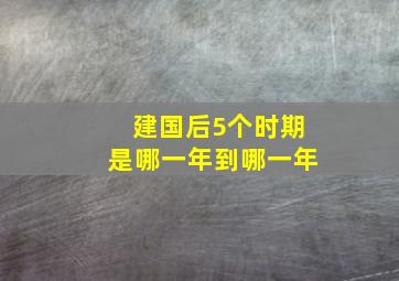 建国后5个时期是哪一年到哪一年