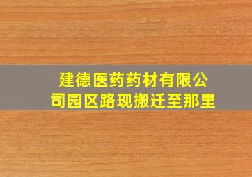 建德医药药材有限公司园区路现搬迁至那里