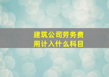 建筑公司劳务费用计入什么科目