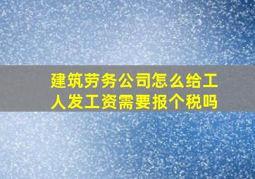 建筑劳务公司怎么给工人发工资需要报个税吗