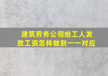 建筑劳务公司给工人发放工资怎样做到一一对应