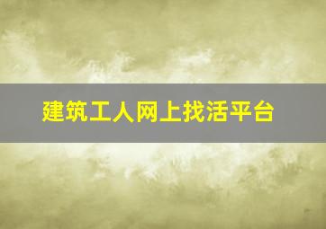 建筑工人网上找活平台