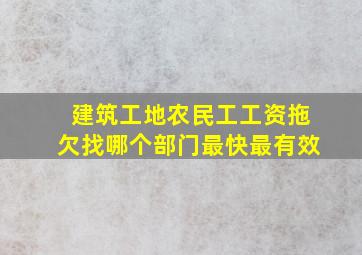 建筑工地农民工工资拖欠找哪个部门最快最有效