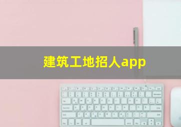 建筑工地招人app