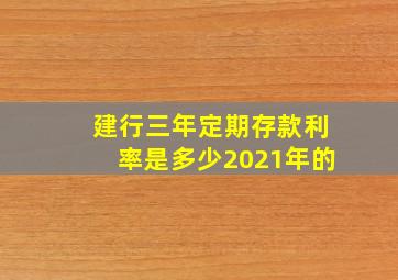 建行三年定期存款利率是多少2021年的