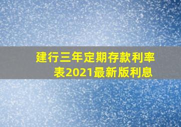 建行三年定期存款利率表2021最新版利息