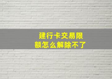 建行卡交易限额怎么解除不了