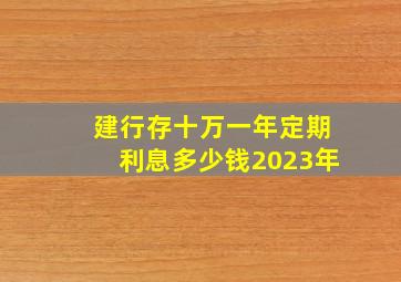 建行存十万一年定期利息多少钱2023年