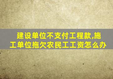 建设单位不支付工程款,施工单位拖欠农民工工资怎么办