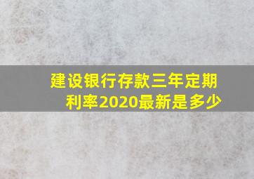 建设银行存款三年定期利率2020最新是多少