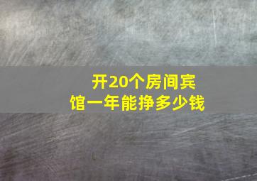 开20个房间宾馆一年能挣多少钱