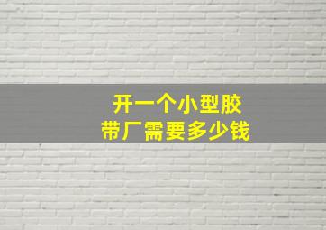 开一个小型胶带厂需要多少钱