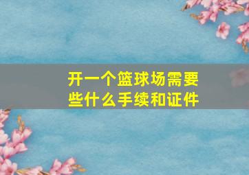 开一个篮球场需要些什么手续和证件