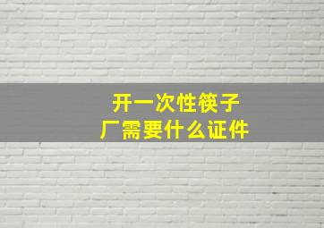 开一次性筷子厂需要什么证件