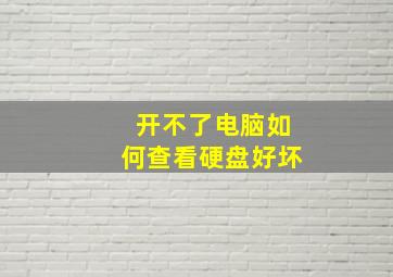 开不了电脑如何查看硬盘好坏