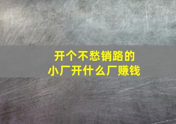 开个不愁销路的小厂开什么厂赚钱