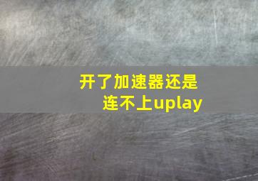 开了加速器还是连不上uplay